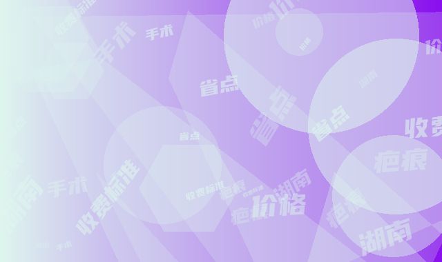 湖南省点痣疤痕去手术价格(收费标准)附2025清单（湖南省点痣疤痕去手术价格对比）