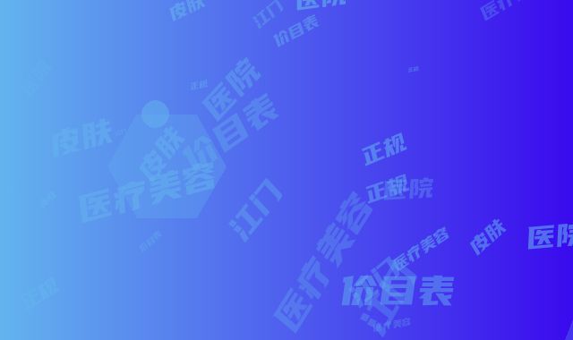 江门皮肤医院医疗美容科正规吗-价目表2025在线一览