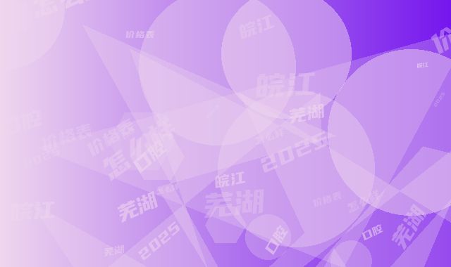 芜湖皖江口腔怎么样-价格表2025在线咨询