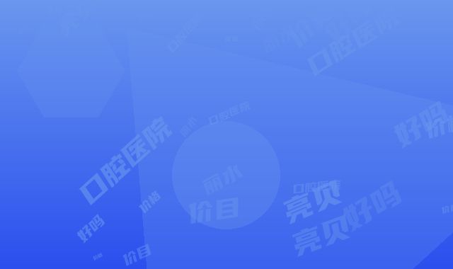 丽水亮贝美口腔医院好吗-价格(价目)表平民曝光