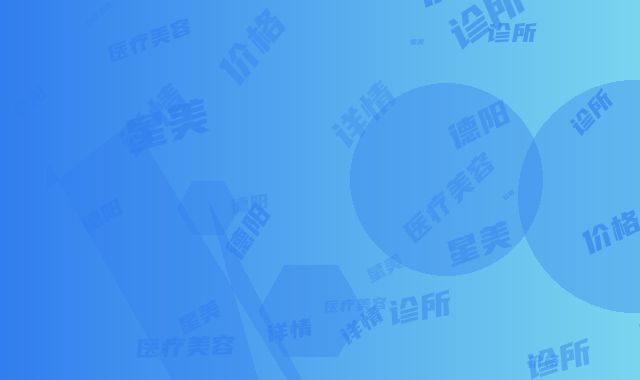德阳星美医疗美容诊所价格详情-德阳市整形医院
